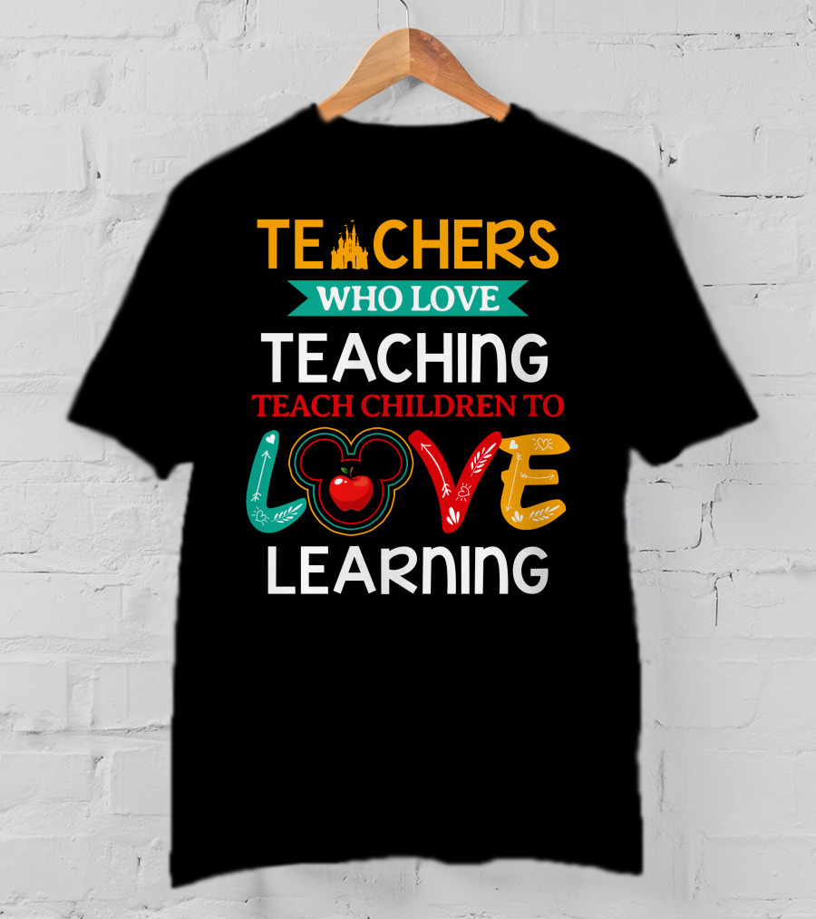 Teachers Who Love Teaching Teach Children To Love Learning T-Shirt
