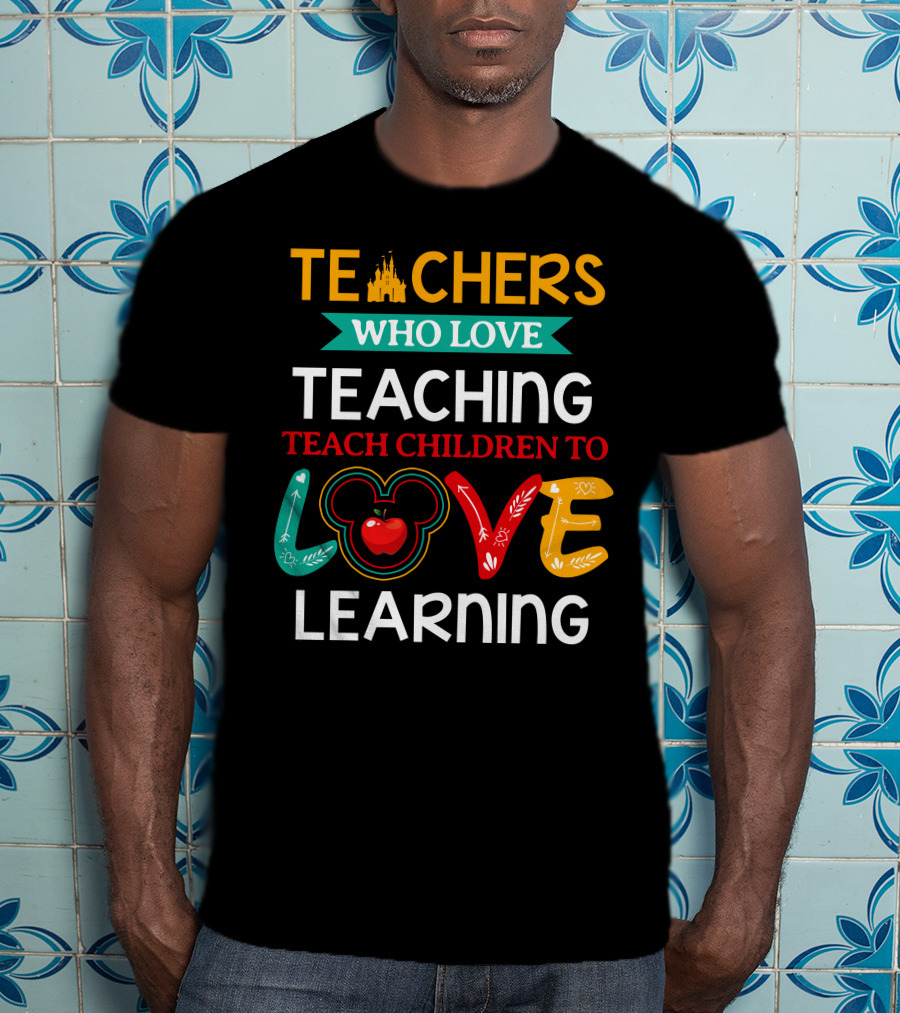 Teachers Who Love Teaching Teach Children To Love Learning T-Shirt