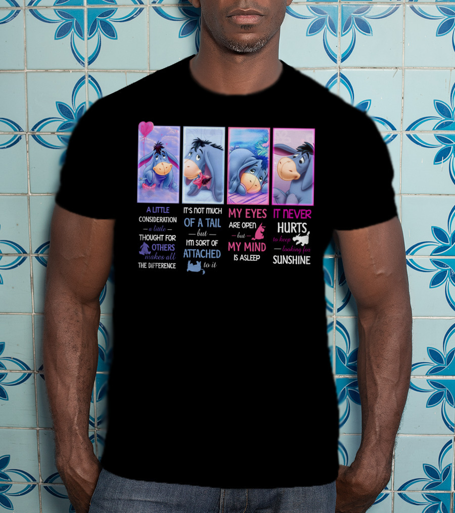 Eeyore A Little Consideration Thought For Others Makes All The Difference It's Not Much Of A Tail But I'm Sort Of Attached To It My Eyes Are Open But My Mind Is Asleep It Never Hurts To Keep Looking For Sunshine T-Shirt