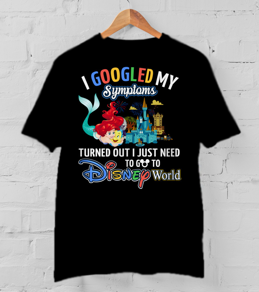 I Googled My Symptoms Turned Out I Just Need To Go To Disney World Ariel T-Shirt