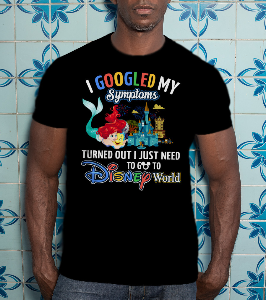 I Googled My Symptoms Turned Out I Just Need To Go To Disney World Ariel T-Shirt