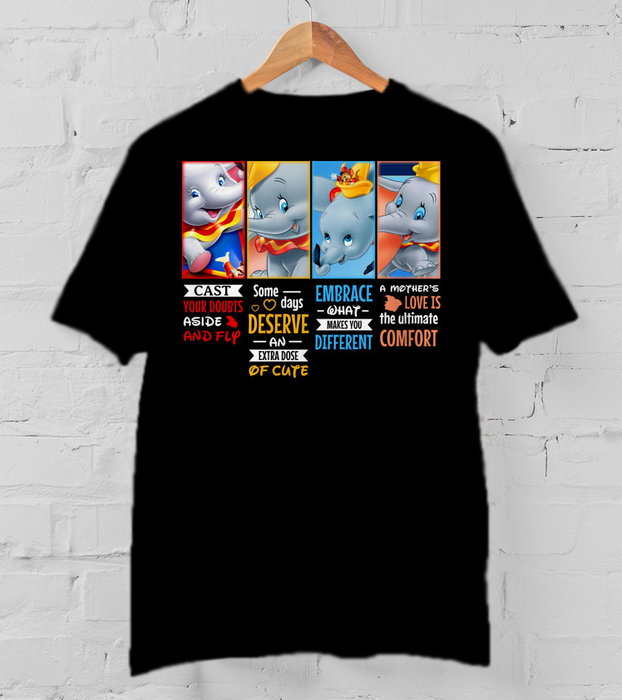 Dumbo Cast Your Doubts Aside And Fly Some Days Deserve An Extra Dose Of Cute Embrace What Makes You Different A Mother's Love Is The Ultimate Comfort T-Shirt