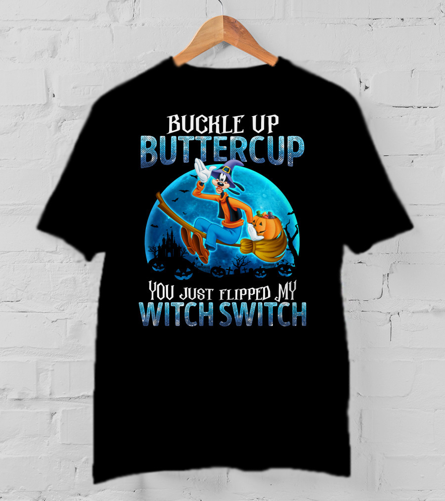 Buckle Up Buttercup You Just Flipped My Witch Switch Goofy -D T-Shirt