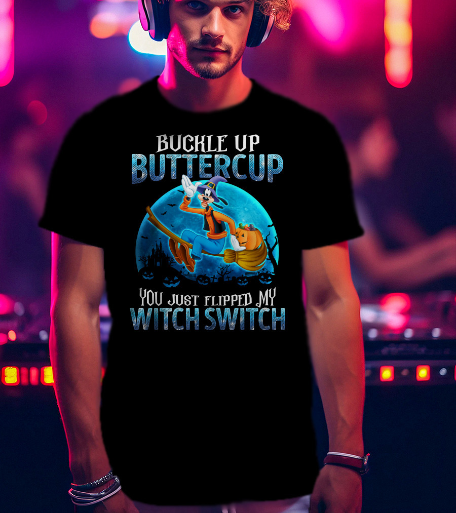 Buckle Up Buttercup You Just Flipped My Witch Switch Goofy -D T-Shirt