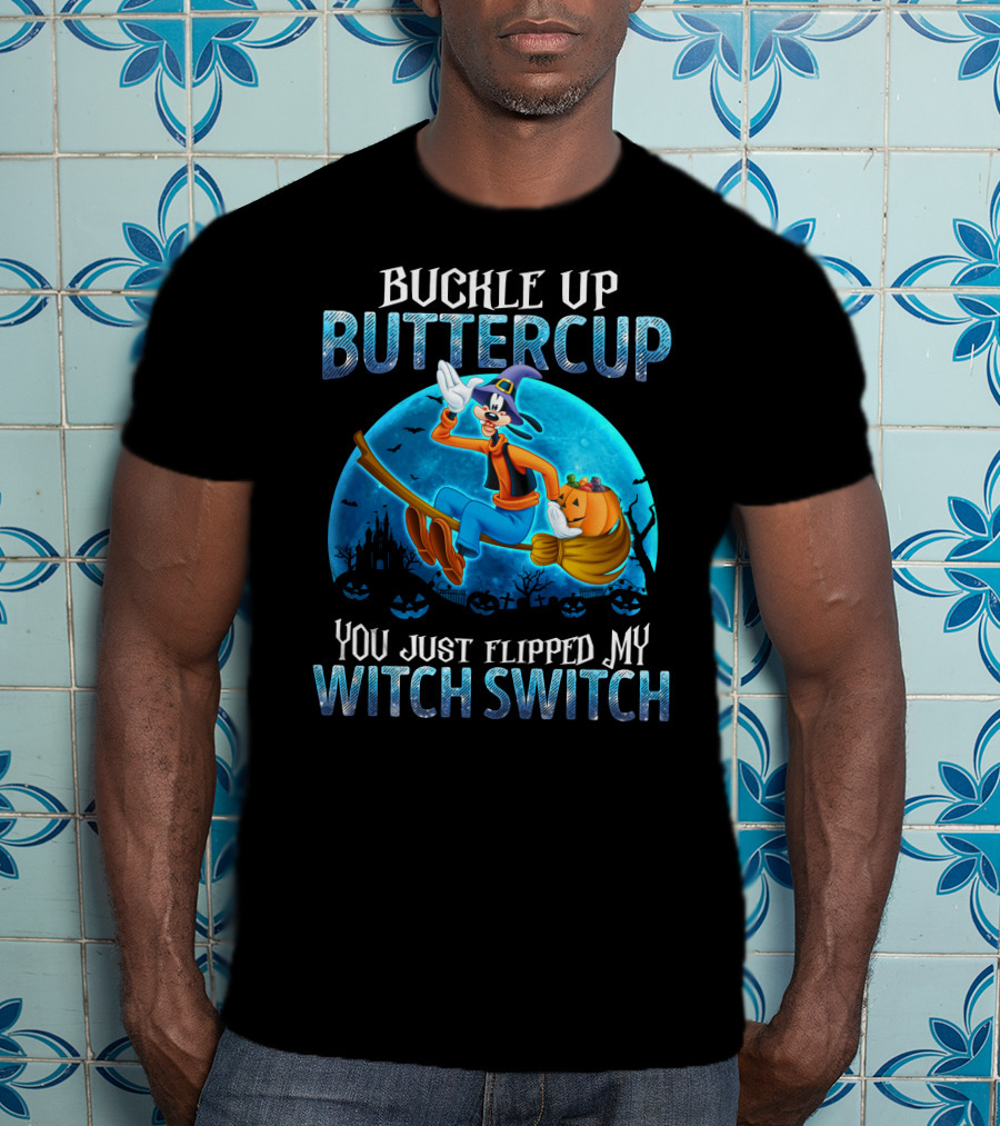 Buckle Up Buttercup You Just Flipped My Witch Switch Goofy -D T-Shirt
