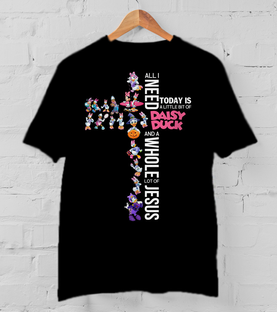 All I Need Today Is A Little Bit Of Daisy Duck And A Whole Lot Of Jesus T-Shirt