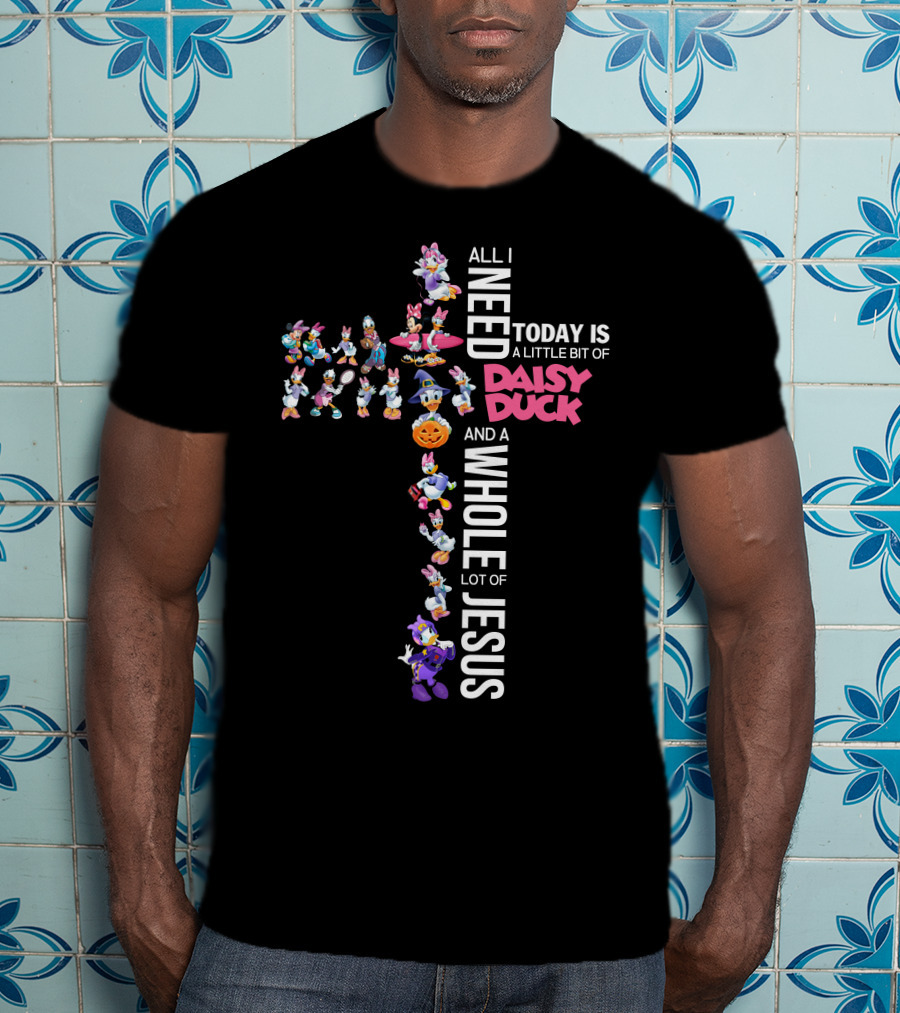 All I Need Today Is A Little Bit Of Daisy Duck And A Whole Lot Of Jesus T-Shirt
