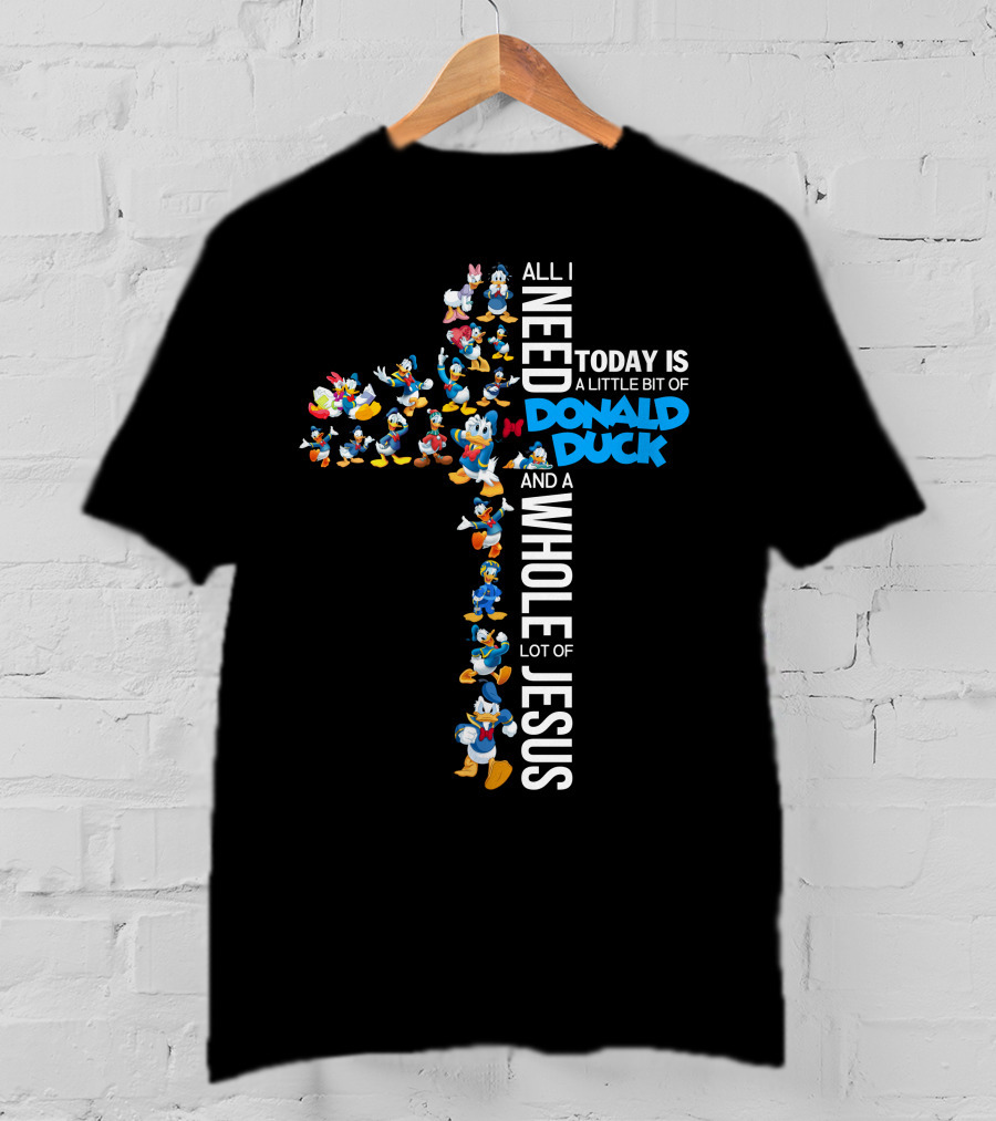All I Need Today Is A Little Bit Of Donald Duck And A Whole Lot Of Jesus T-Shirt