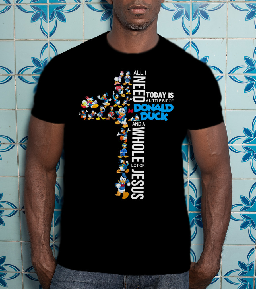 All I Need Today Is A Little Bit Of Donald Duck And A Whole Lot Of Jesus T-Shirt