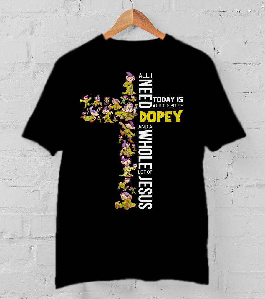 All I Need Today Is A Little Bit Of Dopey And A Whole Lot Of Jesus T-Shirt