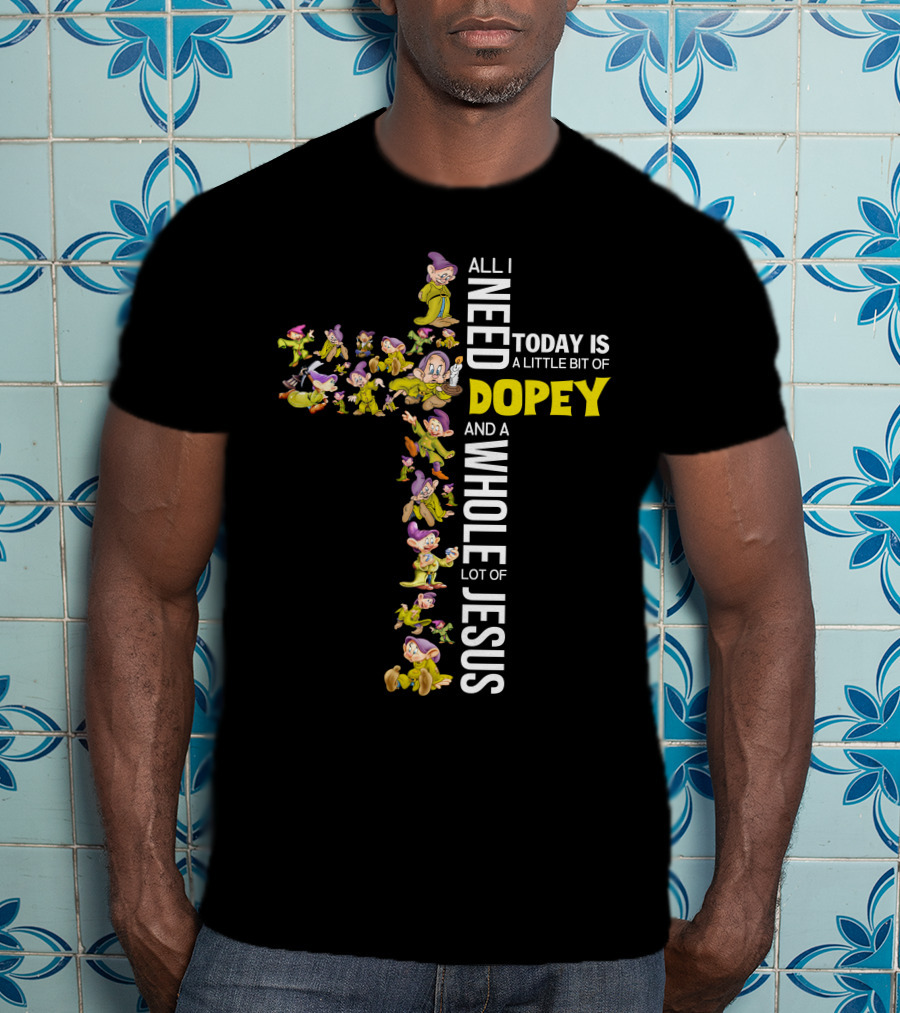 All I Need Today Is A Little Bit Of Dopey And A Whole Lot Of Jesus T-Shirt