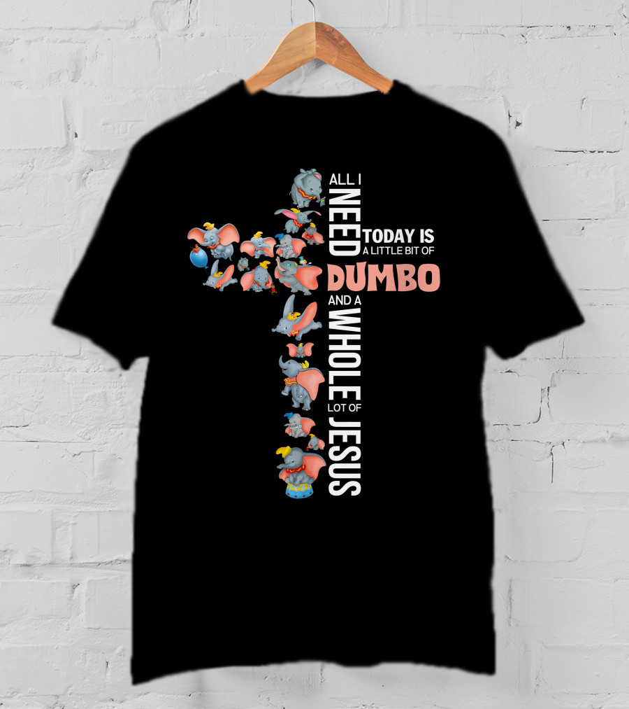 All I Need Today Is A Little Bit Of Dumbo And A Whole Lot Of Jesus T-Shirt