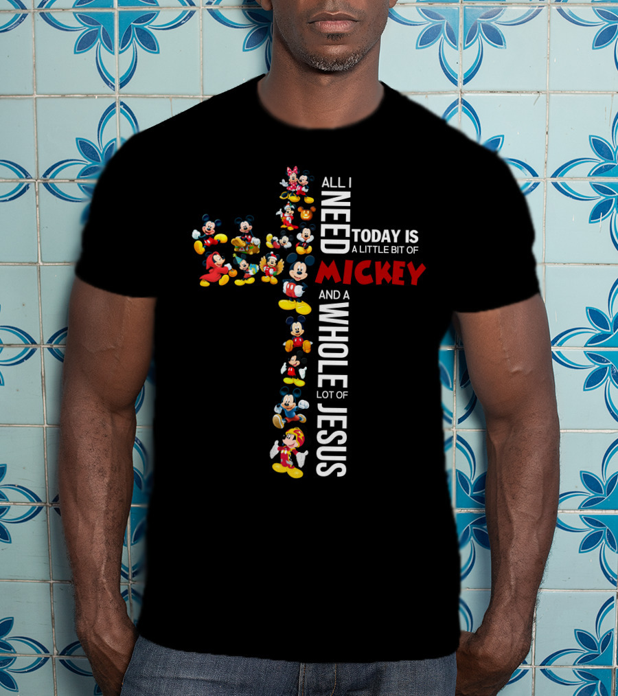 All I Need Today Is A Little Bit Of Mickey And A Whole Lot Of Jesus T-Shirt