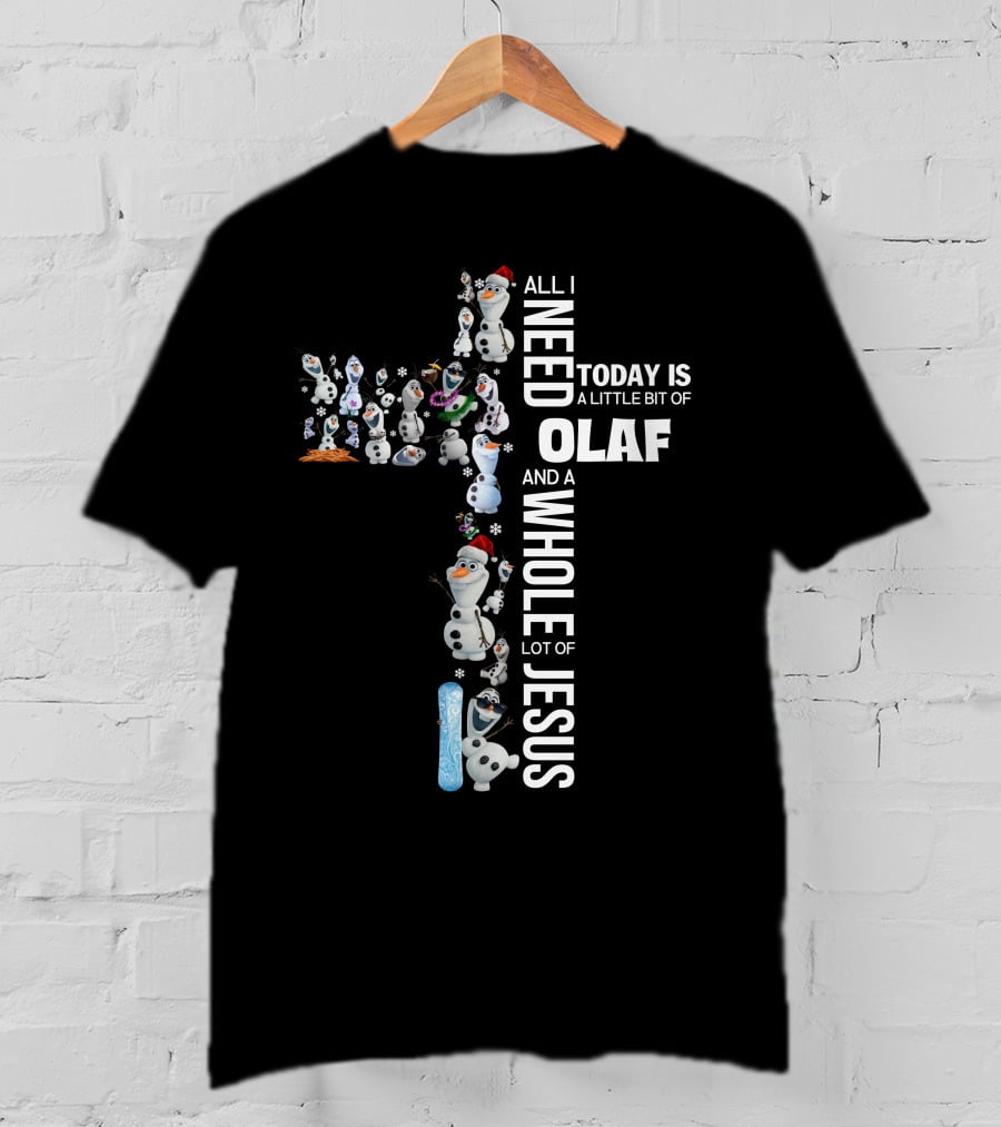 All I Need Today Is A Little Bit Of Olaf And A Whole Lot Of Jesus T-Shirt