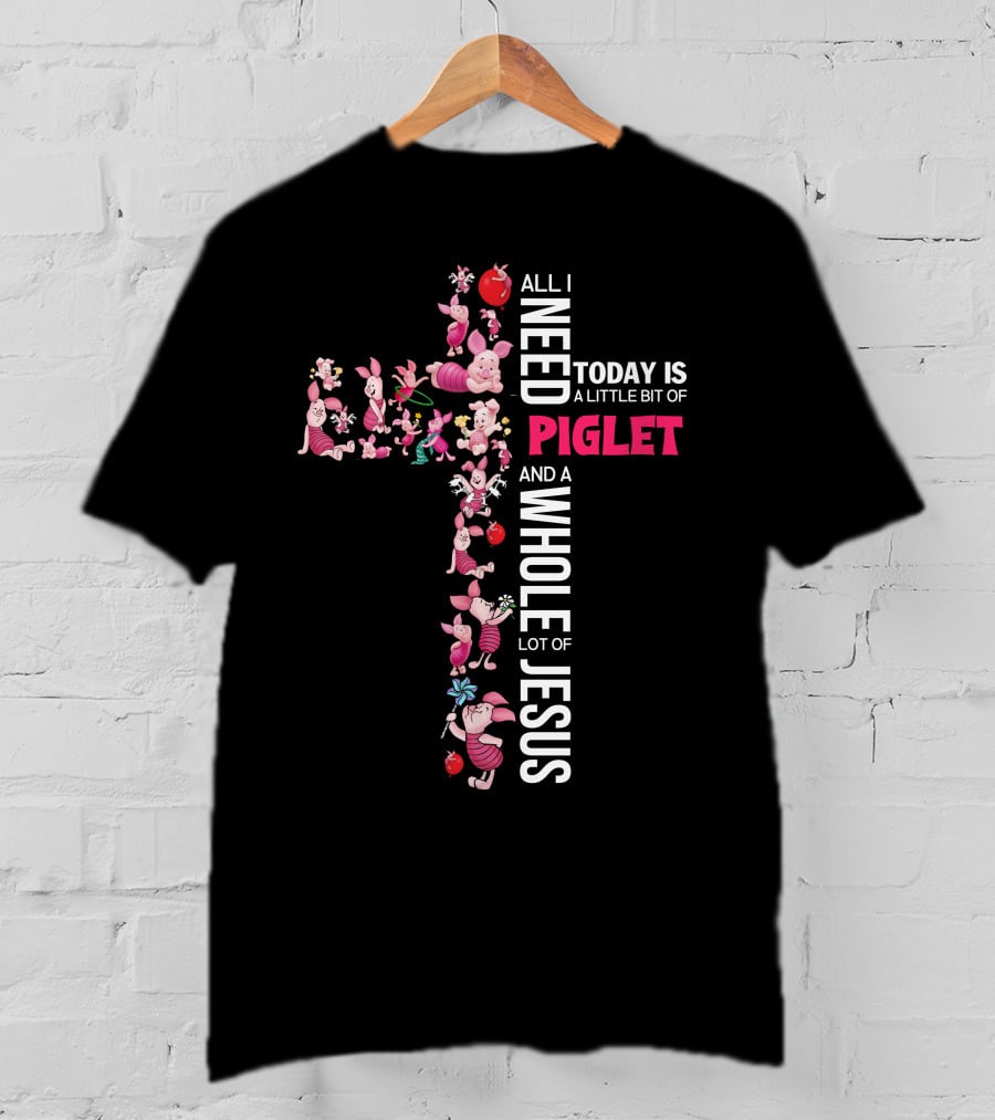 All I Need Today Is A Little Bit Of Piglet And A Whole Lot Of Jesus T-Shirt
