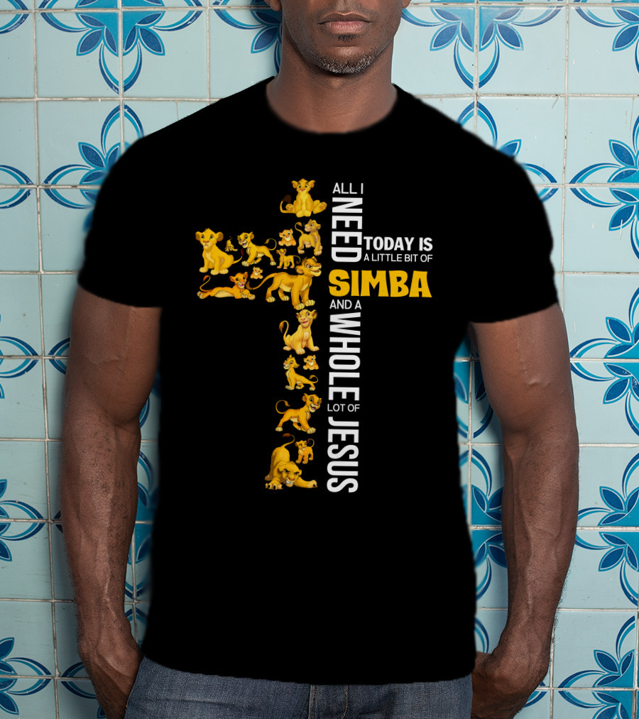 All I Need Today Is A Little Bit Of Simba And A Whole Lot Of Jesus T-Shirt