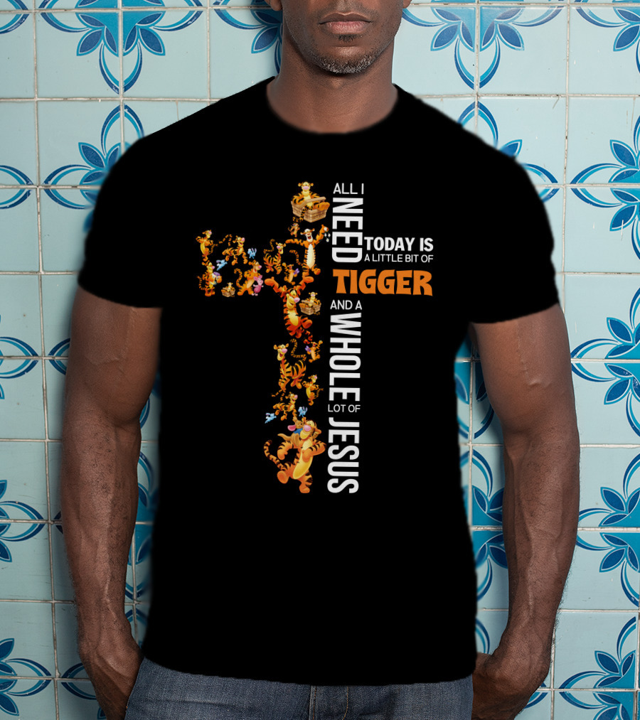 All I Need Today Is A Little Bit Of Tigger And A Whole Lot Of Jesus T-Shirt