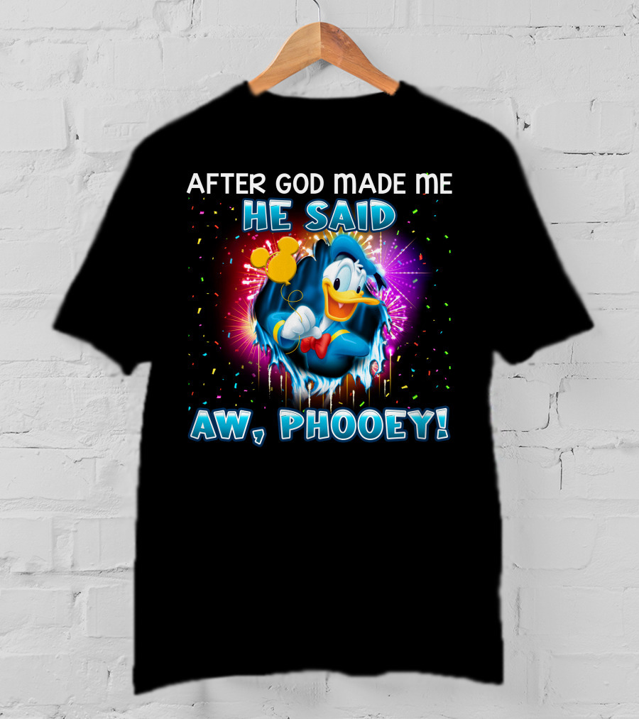 After God Made Me He Said Aw Phooey! T-Shirt