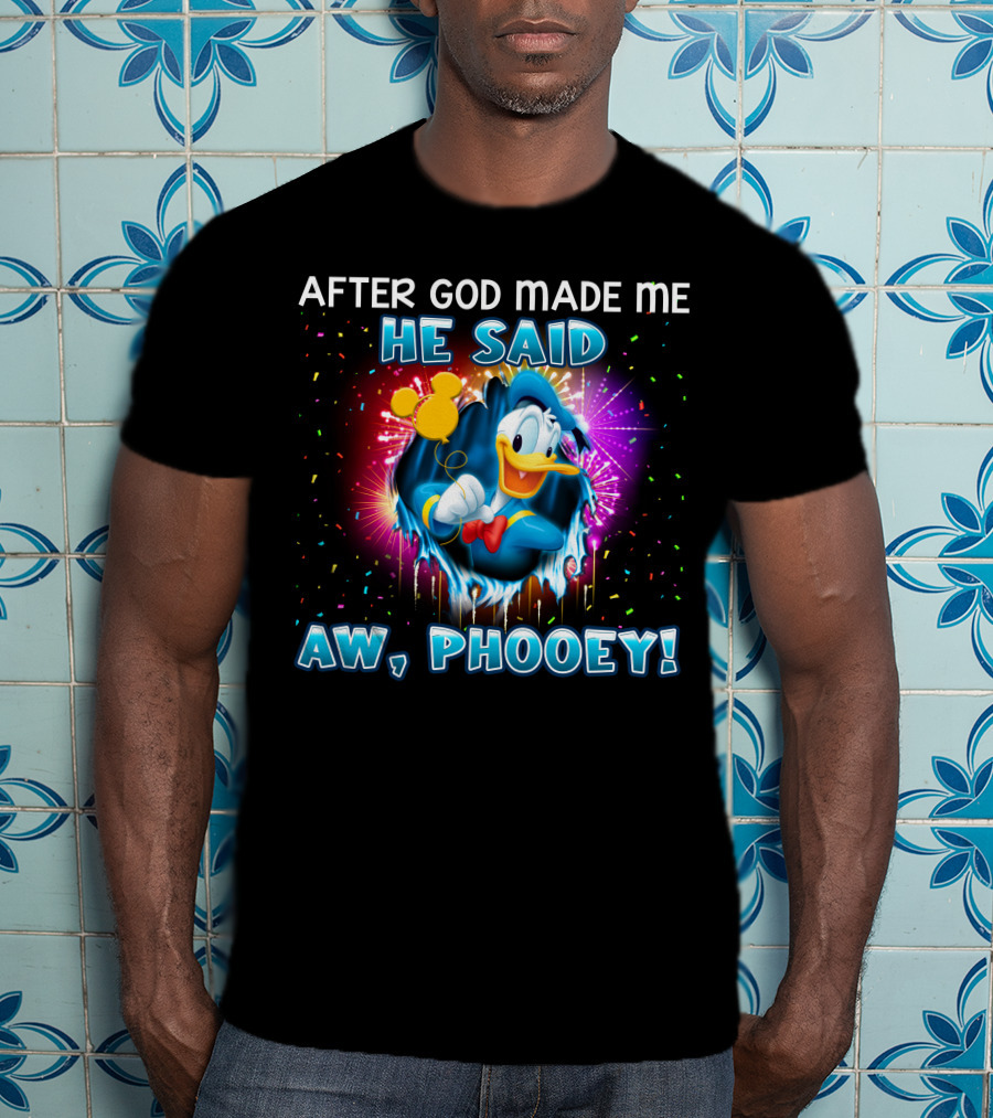 After God Made Me He Said Aw Phooey! T-Shirt