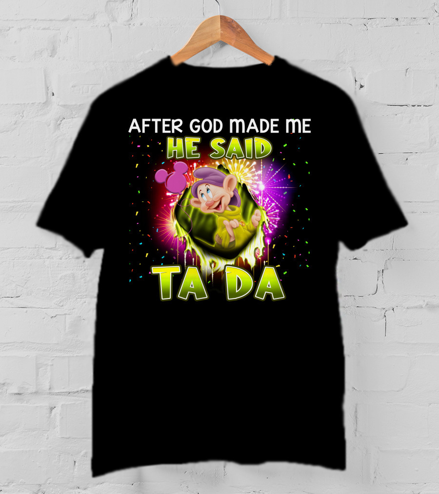 After God Made Me He Said Ta Da Dopey T-Shirt