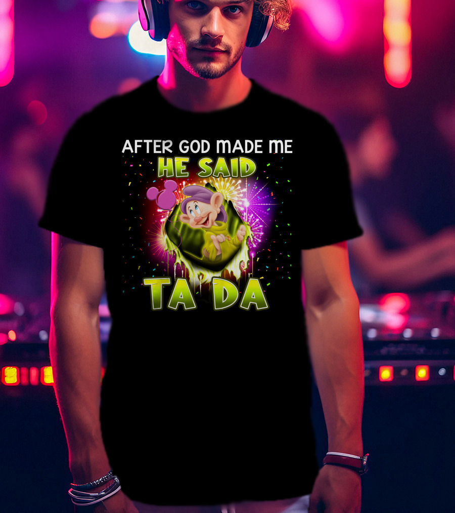 After God Made Me He Said Ta Da Dopey T-Shirt
