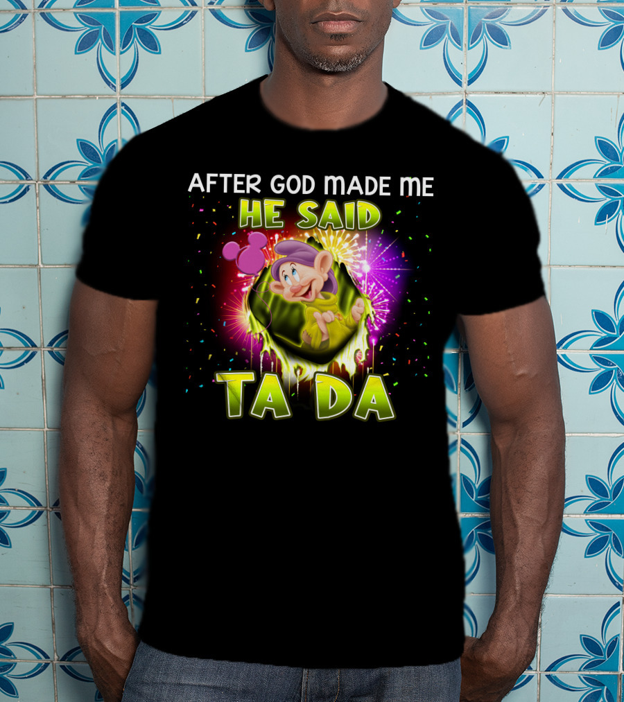 After God Made Me He Said Ta Da Dopey T-Shirt