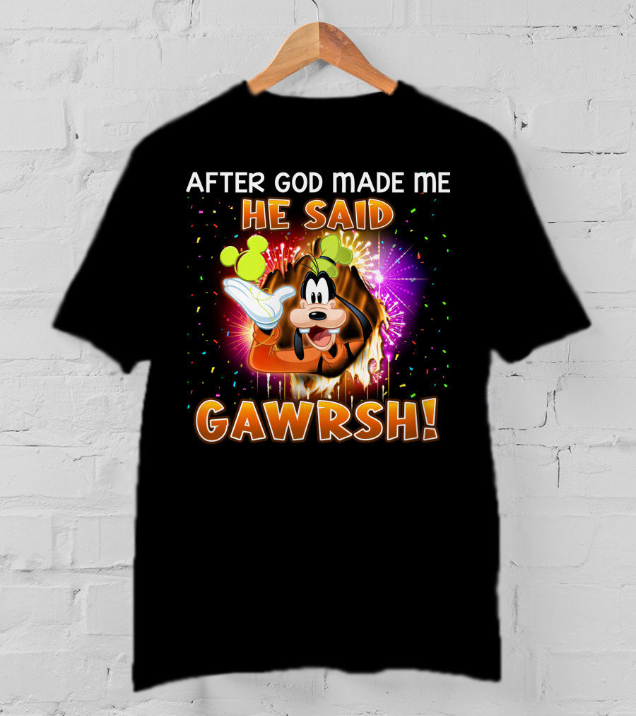 After God Made Me He Said Gawrsh! T-Shirt