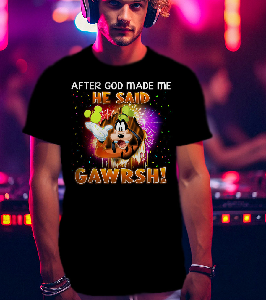 After God Made Me He Said Gawrsh! T-Shirt