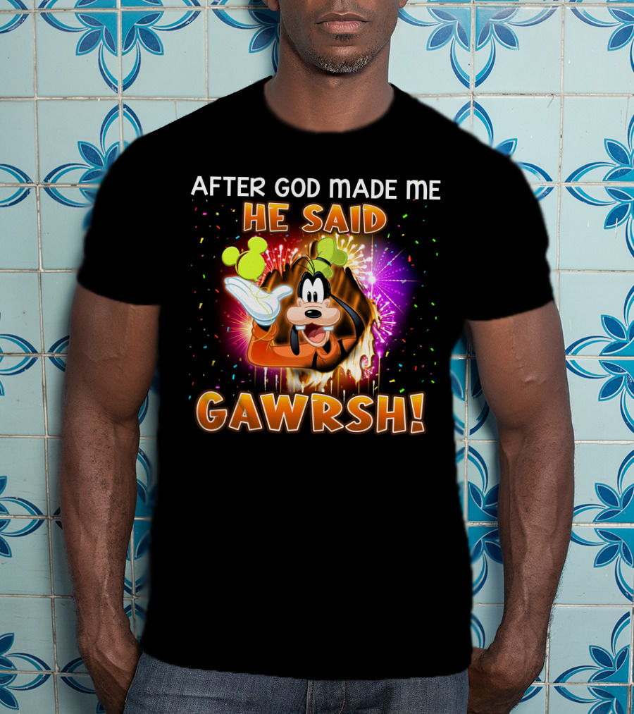 After God Made Me He Said Gawrsh! T-Shirt