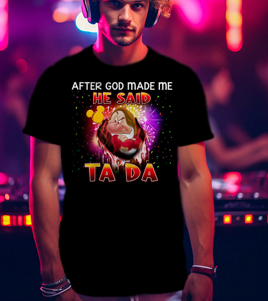 After God Made Me He Said Ta Da Grumpy T-Shirt