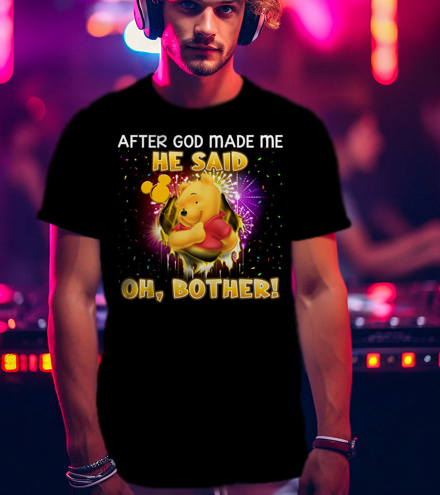 After God Made Me He Said Oh Bother! Pooh T-Shirt
