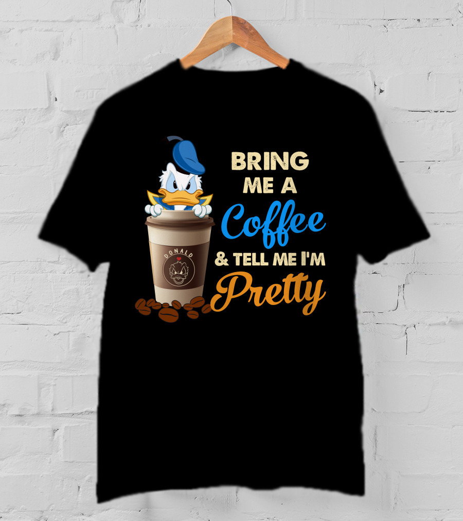 Bring Me A Coffee & Tell Me I'm Pretty Donald T-Shirt