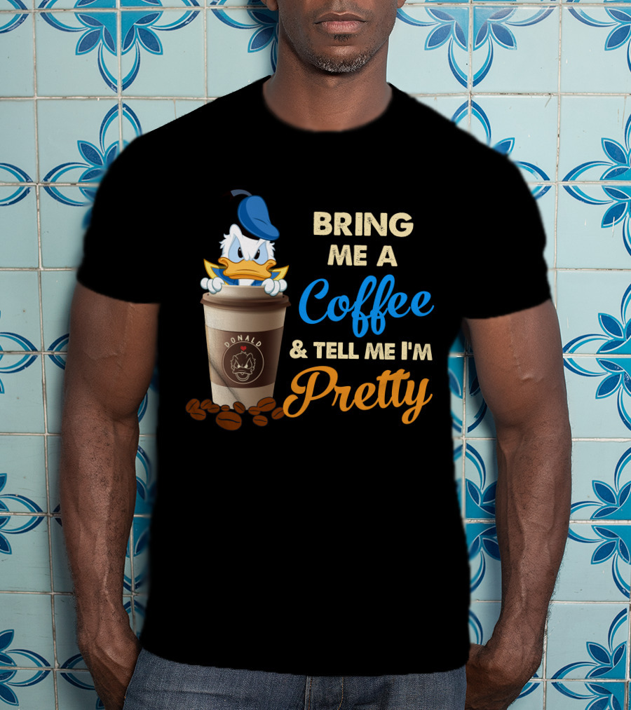 Bring Me A Coffee & Tell Me I'm Pretty Donald T-Shirt