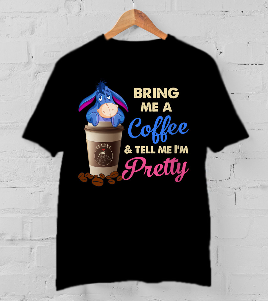 Eeyore Bring Me A Coffee And Tell Me I'm Pretty T-Shirt