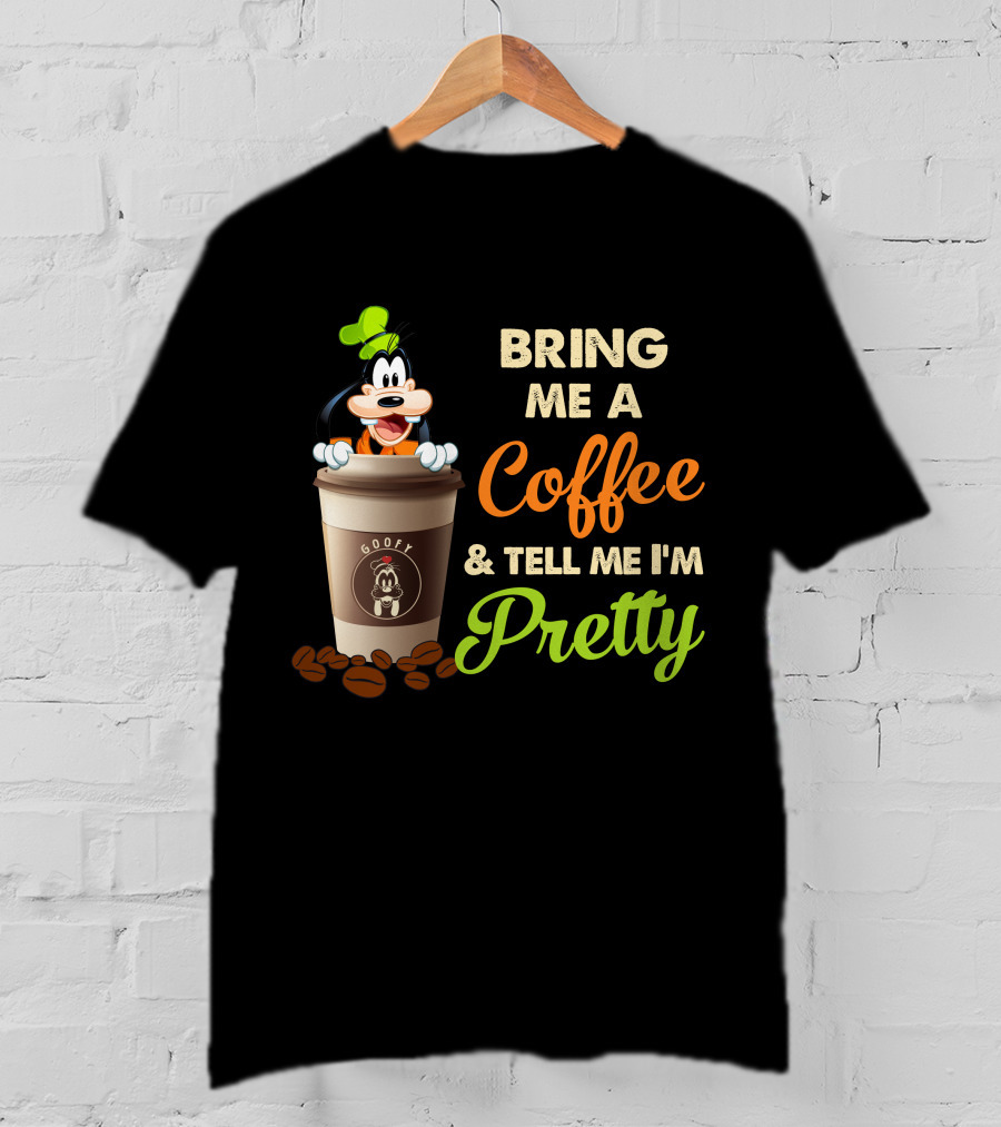 Bring Me A Coffee & Tell Me I'm Pretty Goofy T-Shirt