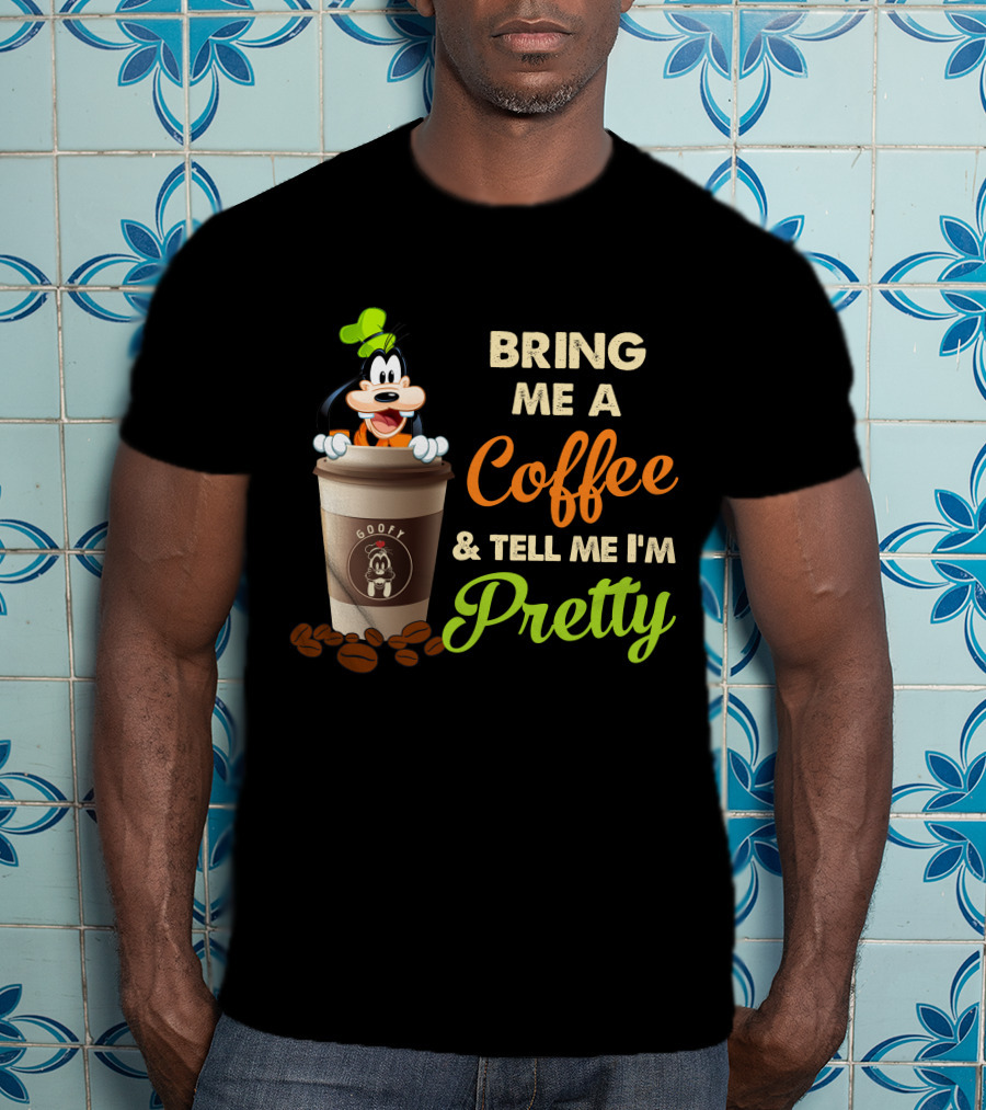 Bring Me A Coffee & Tell Me I'm Pretty Goofy T-Shirt