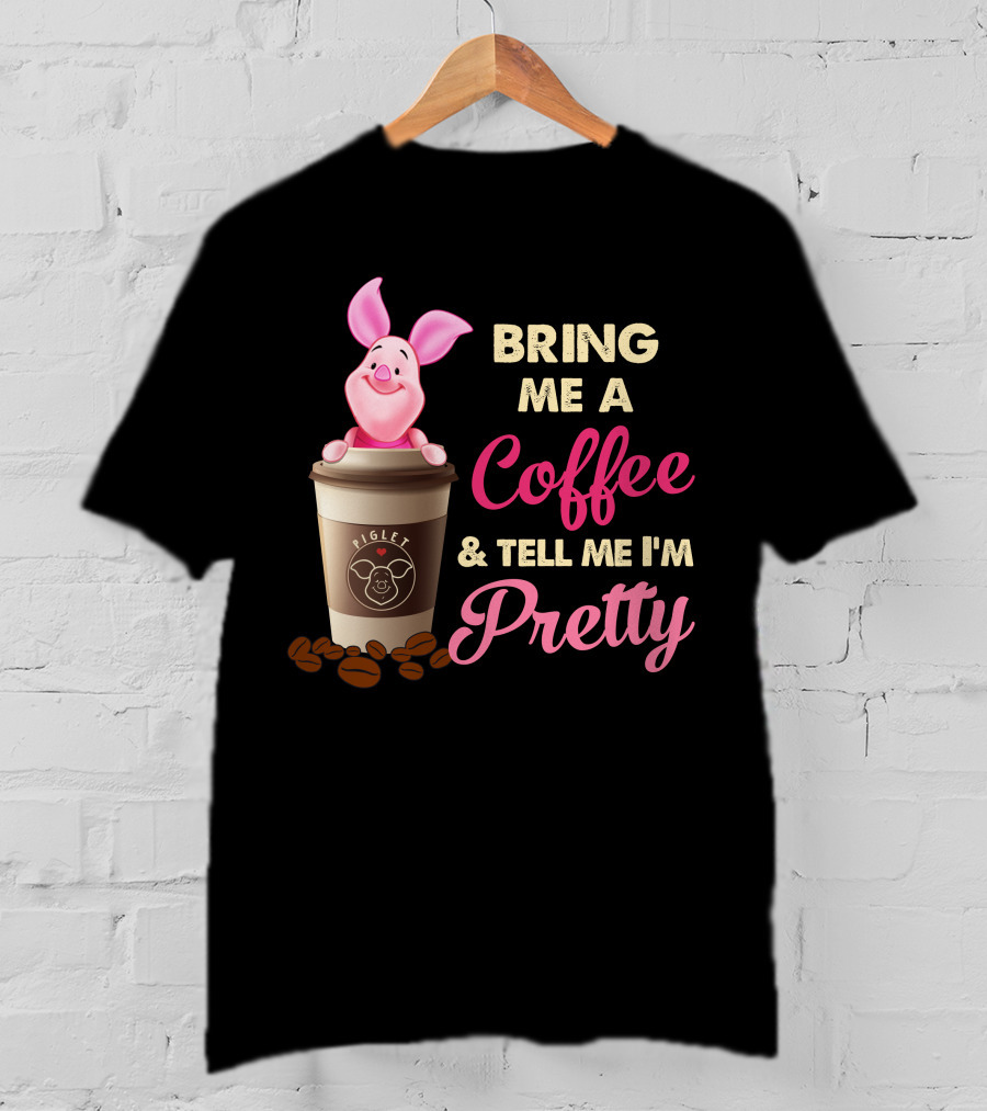 Bring Me A Coffee And Tell Me I'm Pretty Piglet Coffee Cup T-Shirt