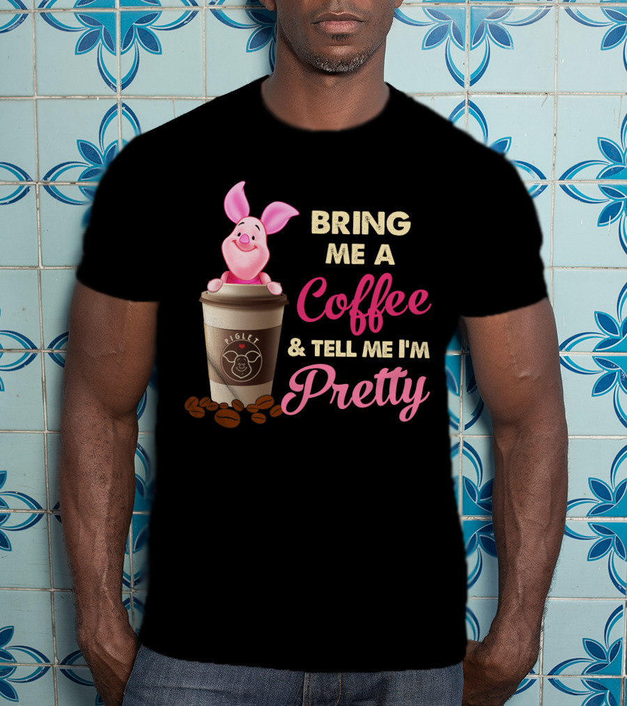 Bring Me A Coffee And Tell Me I'm Pretty Piglet Coffee Cup T-Shirt
