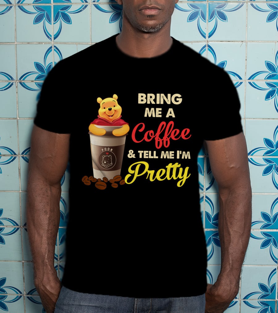 Bring Me A Pooh Coffee & Tell Me I'm Pretty T-Shirt