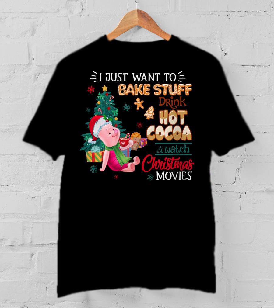 I Just Want To Bake Stuff Drink Hot Cocoa And Watch Christmas Movies T-Shirt