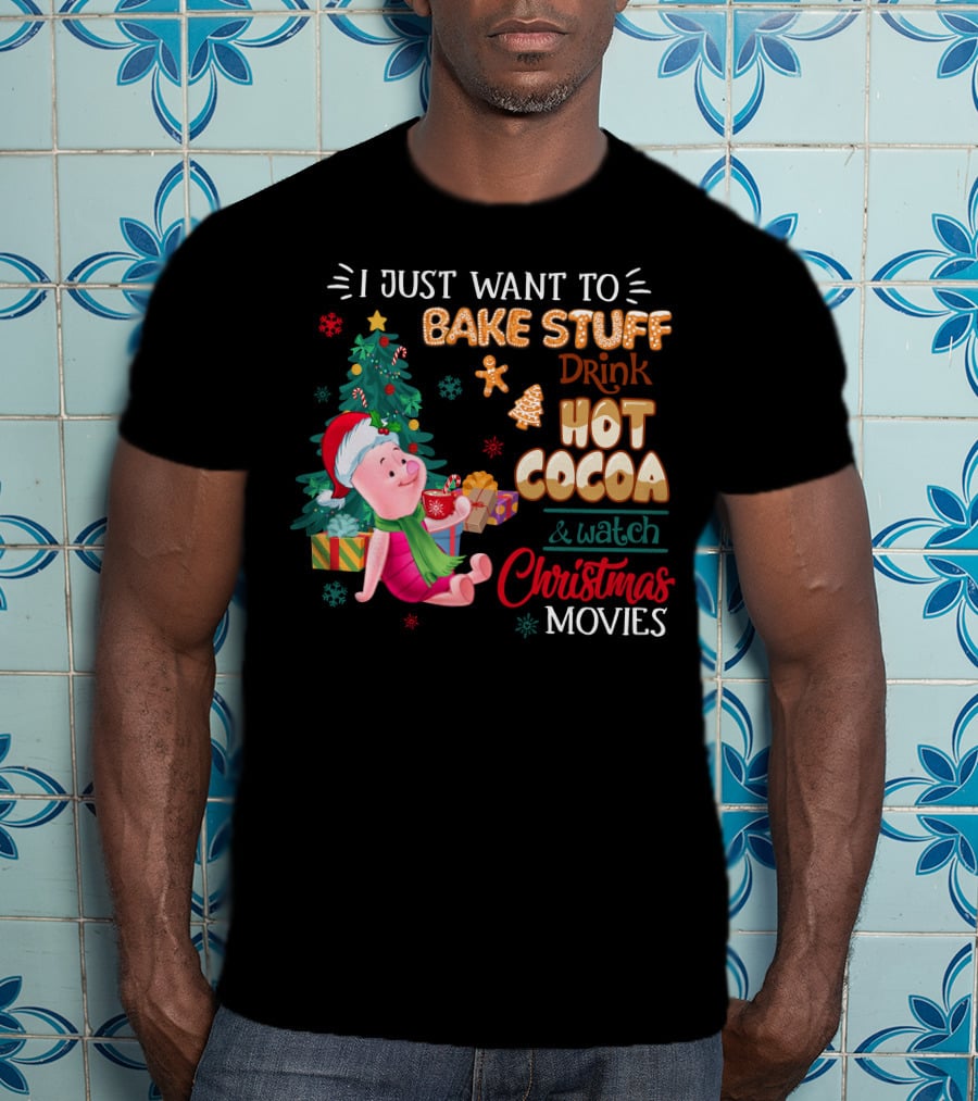 I Just Want To Bake Stuff Drink Hot Cocoa And Watch Christmas Movies T-Shirt