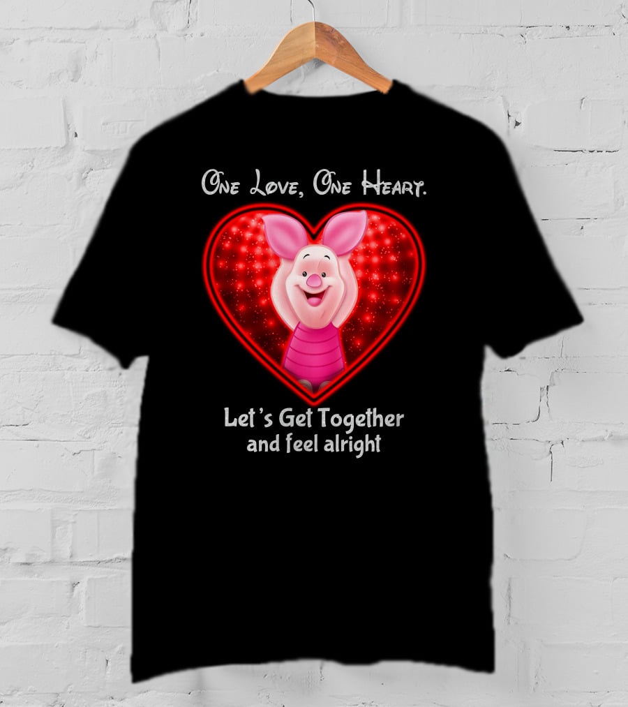 One Love One Heart Let's Get Together And Feel Alright Piglet Love T-Shirt