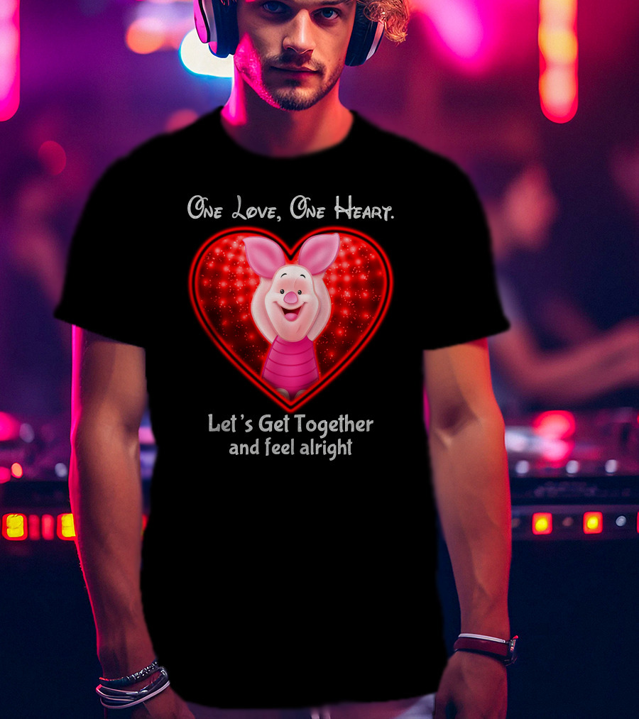 One Love One Heart Let's Get Together And Feel Alright Piglet Love T-Shirt