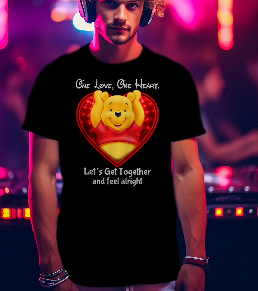 One Love One Heart Pooh Let's Get Together And Feel Alright T-Shirt