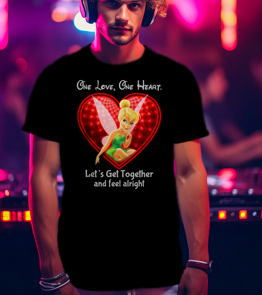 One Love One Heart Let's Get Together And Feel Alright Tinkerbell T-Shirt