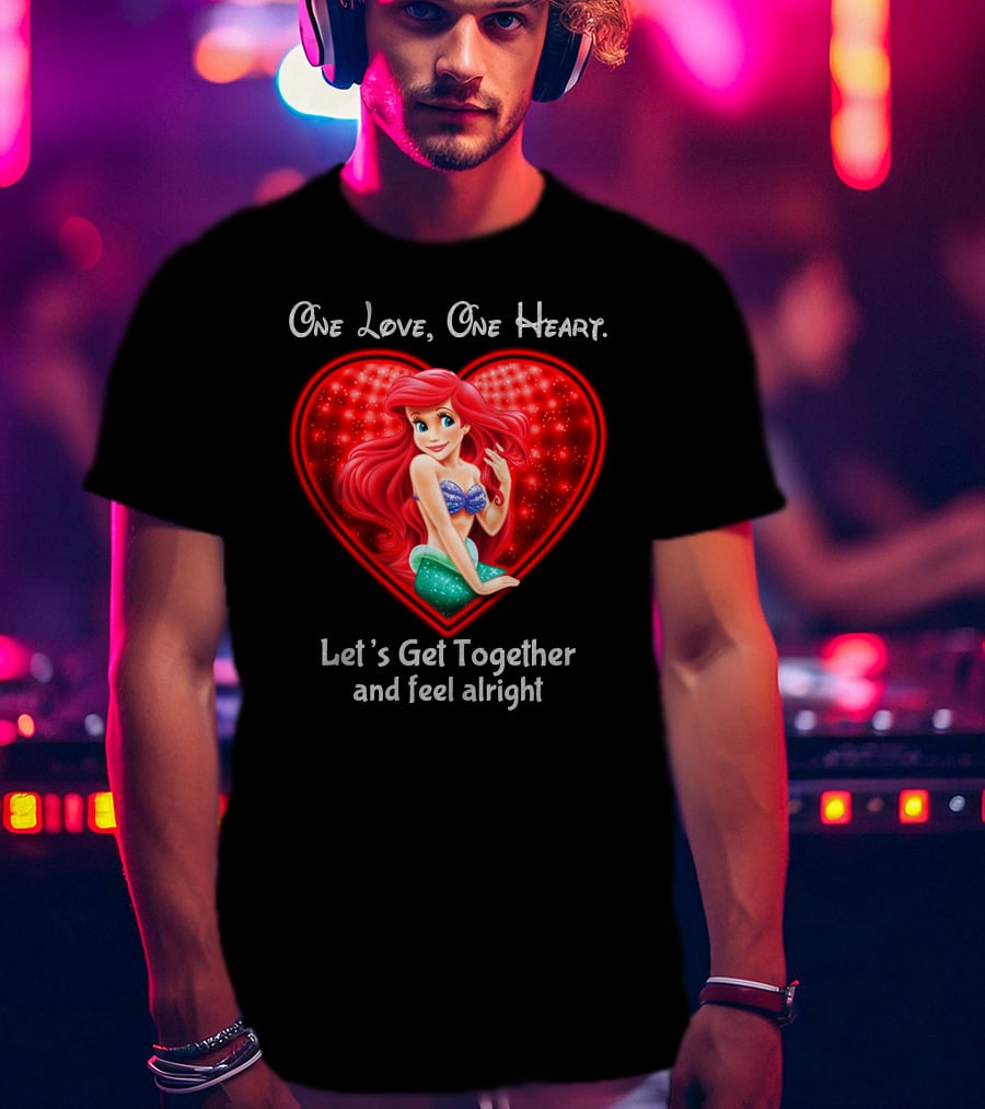 One Love One Heart Ariel Let's Get Together And Feel Alright T-Shirt