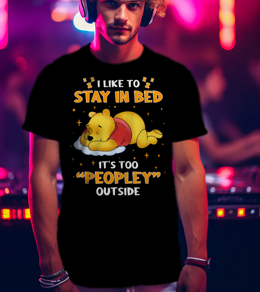 I Like To Stay In Bed It's Too Peopley Outside Pooh T-Shirt