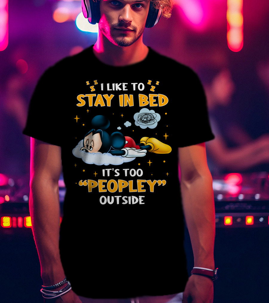 I Like To Stay In Bed It's Too Peopley Outside Mickey T-Shirt