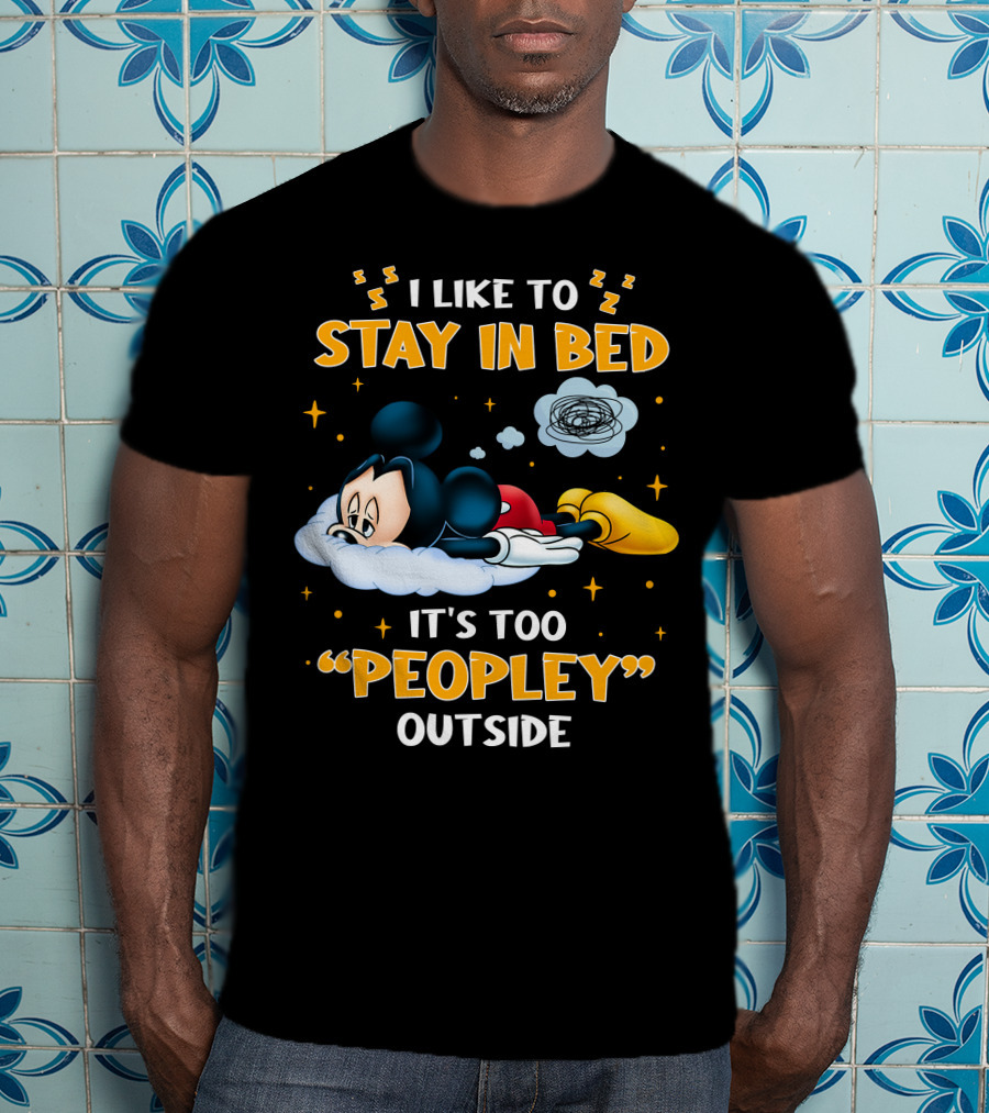 I Like To Stay In Bed It's Too Peopley Outside Mickey T-Shirt