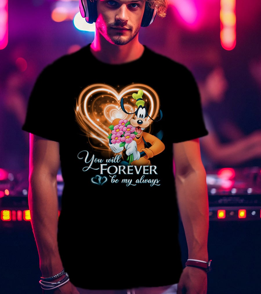 You Will Forever Be My Always Goofy T-Shirt